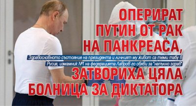 Оперират Путин от рак на панкреаса, затвориха цяла болница за диктатора