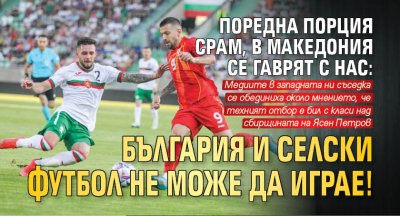 Поредна порция срам, в Македония се гаврят с нас: България и селски футбол не може да играе!