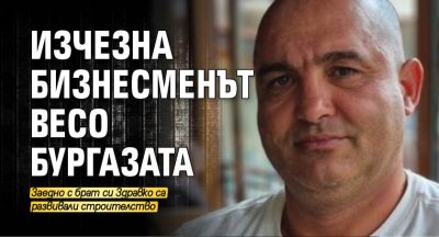 Изчезна бизнесменът Весо Бургазата