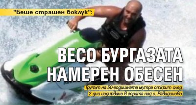 "Беше страшен боклук": Весо Бургазата намерен обесен