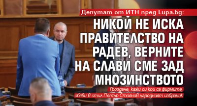 Депутат от ИТН пред Lupa.bg: Никой не иска правителство на Радев, верните на Слави сме зад мнозинството