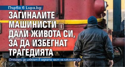 Първо в Lupa.bg: Загиналите машинисти дали живота си, за да избегнат трагедията