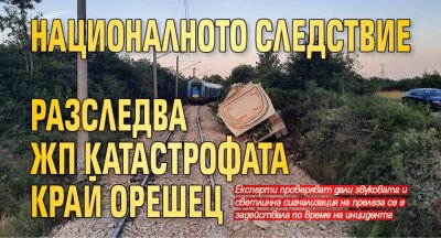 Националното следствие разследва жп катастрофата край Орешец