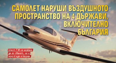 Самолет наруши въздушното пространство на 4 държави, включително България