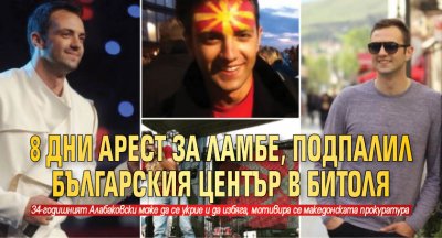 8 дни арест за Ламбе, подпалил българския център в Битоля