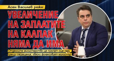 Асен Василев реже: Увеличение на заплатите на калпак няма да има