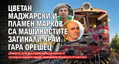Цветан Маджарски и Пламен Марков са машинистите, загинали край Гара Орешец