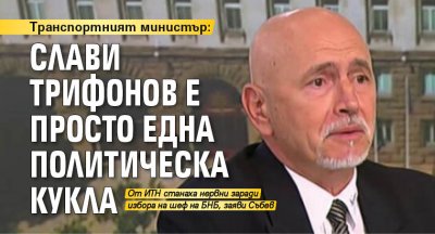 Транспортният министър: Слави Трифонов е просто една политическа кукла