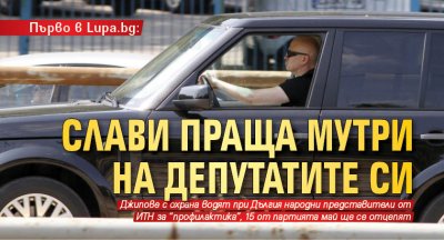 Първо в Lupa.bg: Слави праща мутри на депутатите си