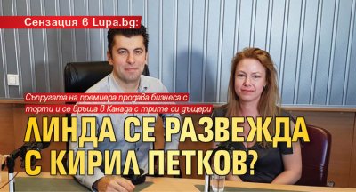 Сензация в Lupa.bg: Линда се развежда с Кирил Петков?
