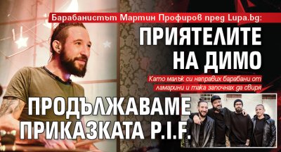 Барабанистът Мартин Профиров пред Lupa.bg: Приятелите на Димо продължаваме Приказката P.I.F.