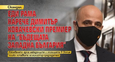 Скандал: Еди Рама нарече Димитър Ковачевски премиер на "бъдещата Западна България"