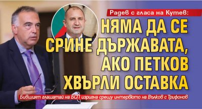Радев с гласа на Кутев: Няма да се срине държавата, ако Петков хвърли оставка
