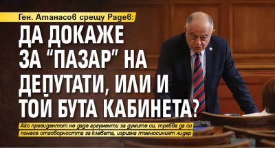 Ген. Атанасов срещу Радев: Да докаже за "пазар" на депутати, или и той бута кабинета?