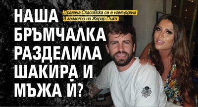 Наша бръмчалка разделила Шакира и мъжа й?