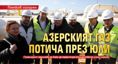 Петков сигурен: Азерският газ потича през юли 