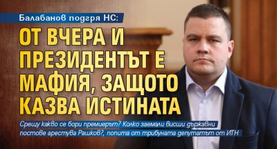 Балабанов подгря НС: От вчера и президентът е мафия, защото казва истината 