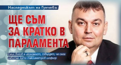 Наследникът на Гунчева: Ще съм за кратко в парламента 