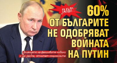 „Галъп”: 60% от българите не одобряват войната на Путин
