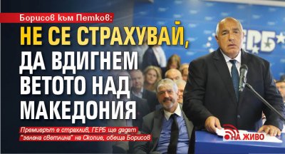 Борисов към Петков : Не се страхувай, да вдигнем ветото над Македония (НА ЖИВО)