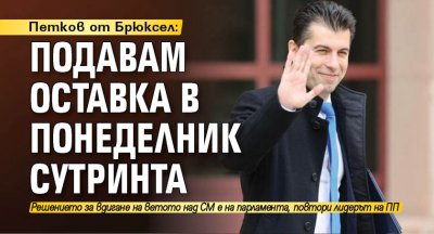 Петков от Брюксел: Подавам оставка в понеделник сутринта 