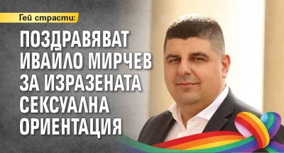 Гей страсти: Поздравяват Ивайло Мирчев за изразената сексуална ориентация