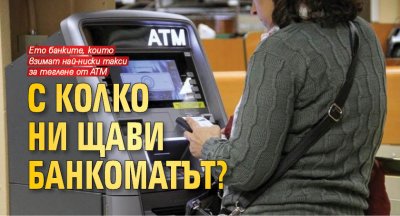 С колко ни щави банкоматът?