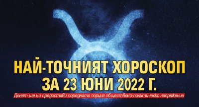 Най-точният хороскоп за 23 юни 2022 г.
