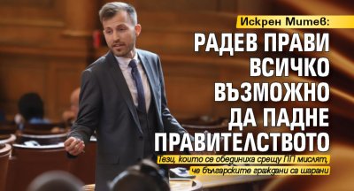 Искрен Митев: Радев прави всичко възможно да падне правителството