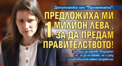 Депутатка от "Промяната": Предложиха ми 1 милион лева, за да предам правителството!