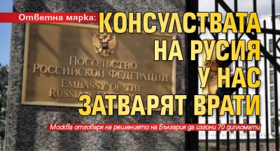 Ответна мярка: Консулствата на Русия у нас затварят врати 