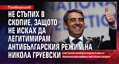 Плевнелиев: Не стъпих в Скопие, защото не исках да легитимирам антибългарския режим на Никола Груевски