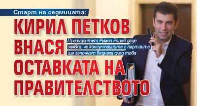 Старт на седмицата: Кирил Петков внася оставката на правителството