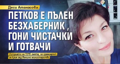 Деси Атанасова: Петков е пълен безхаберник, гони чистачки и готвачи