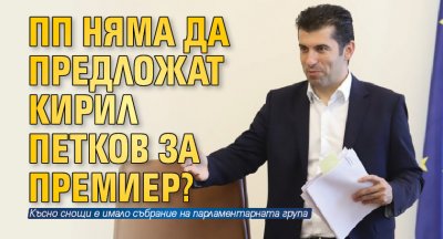 ПП няма да предложат Кирил Петков за премиер?