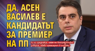 Асен Василев е кандидатът за премиер който Продължаваме Промяната ще