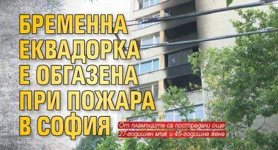 Бременна еквадорка е обгазена при пожара в София