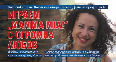 Солистката на Софийска опера Весела Делчева пред Lupa.bg: Играем "Mamma Mia!" с огромна любов 