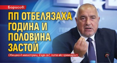 Борисов: ПП отбелязаха година и половина застой