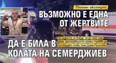 Пътен експерт: Възможно е една от жертвите да е била в колата на Семерджиев