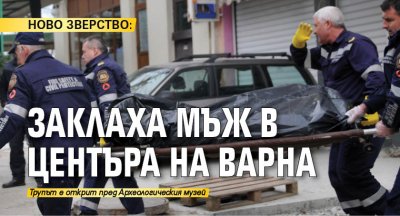 НОВО ЗВЕРСТВО: Заклаха мъж в центъра на Варна