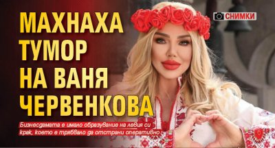 Махнаха тумор на Ваня Червенкова (Снимки)