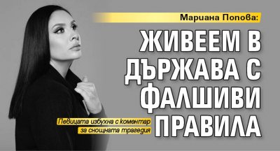 Мариана Попова: Живеем в държава с фалшиви правила