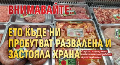 Внимавайте: Ето къде ни пробутват развалена и застояла храна 