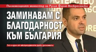 Пълномощният министър на Русия Филип Воскресенски: Заминавам с благодарност към България