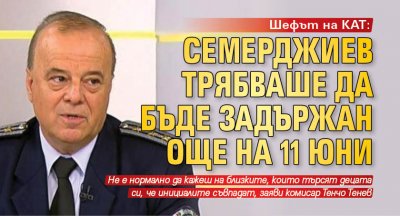 Шефът на КАТ: Семерджиев трябваше да бъде задържан още на 11 юни