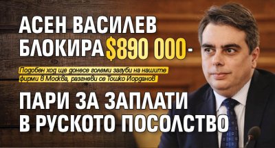 Асен Василев блокира $890 000 - пари за заплати в руското посолство 