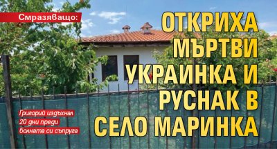 Смразяващо: Откриха мъртви украинка и руснак в село Маринка