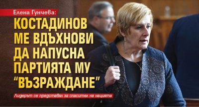 Елена Гунчева: Костадинов ме вдъхнови да напусна партията му 