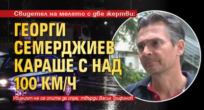 Свидетел на мелето с две жертви: Георги Семерджиев караше с над 100 км/ч 